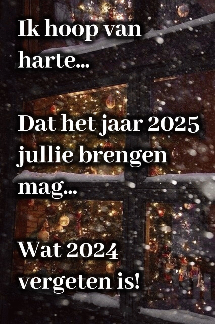 Ik hoop van harte... Dat het jaar 2025 jullie brengen mag... Wat 2024 vergeten...