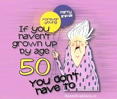 Party animal Forever young I you haven't grown up by age 50 you don't...