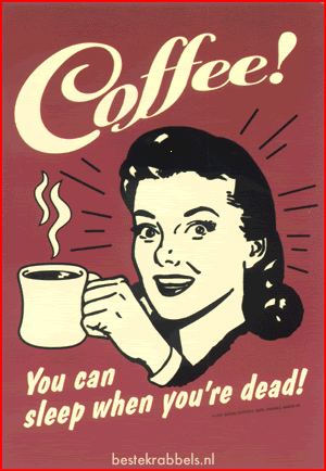 Coffee! You can sleep when you're dead!
